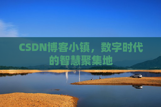CSDN博客小镇,数字时代的智慧聚集地 CSDN博客小镇,数字时代的智慧聚集地